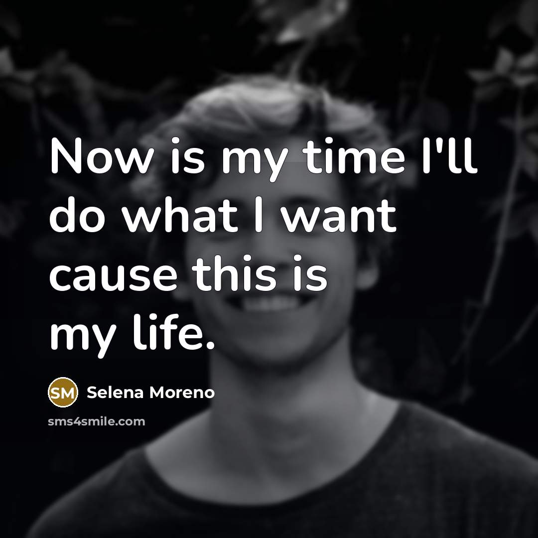 “Now is my time I'll do what I want cause this is my life.” quote by Selena Moreno