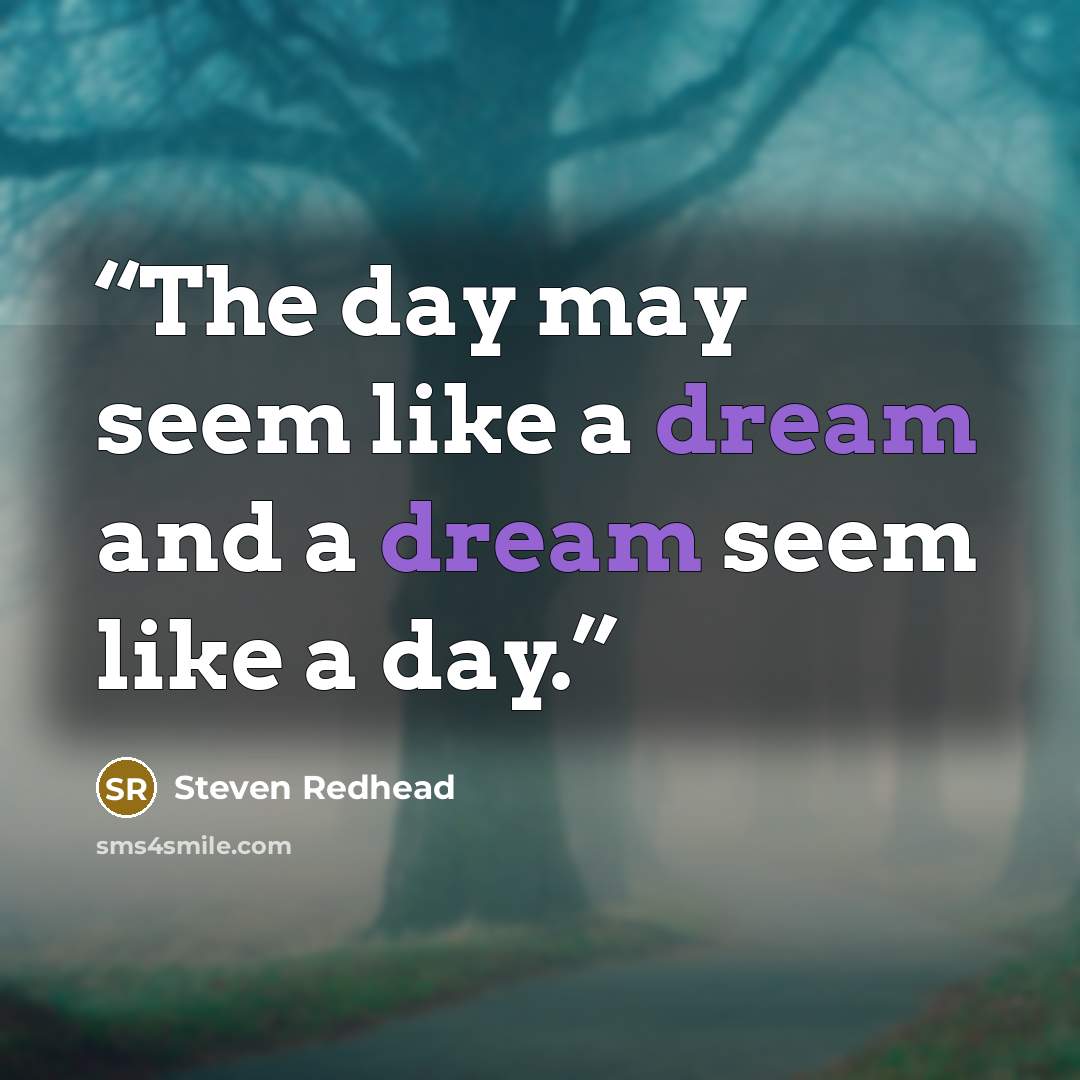 “The day may seem like a dream and a dream seem like a day.” quote by Steven Redhead