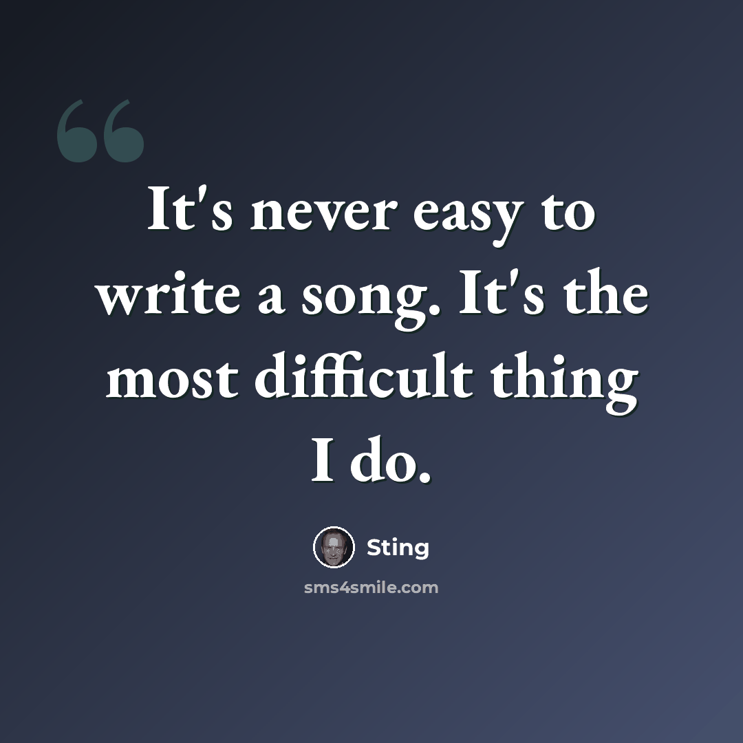 “It's never easy to write a song. It's the most difficult thing I do.” quote by Sting