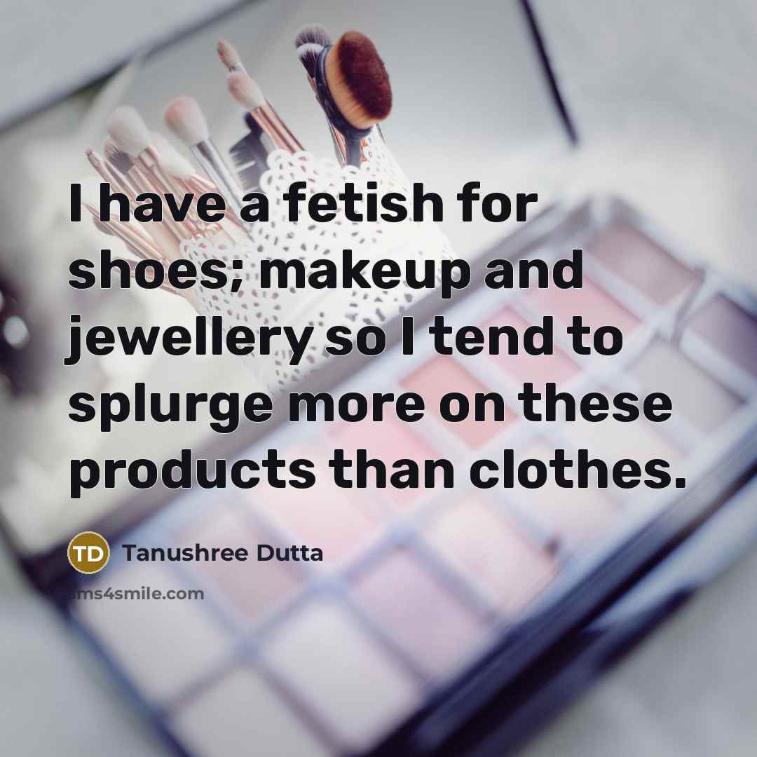 “I have a fetish for shoes; makeup and jewellery so I tend to splurge more on these products than clothes.” quote by Tanushree Dutta