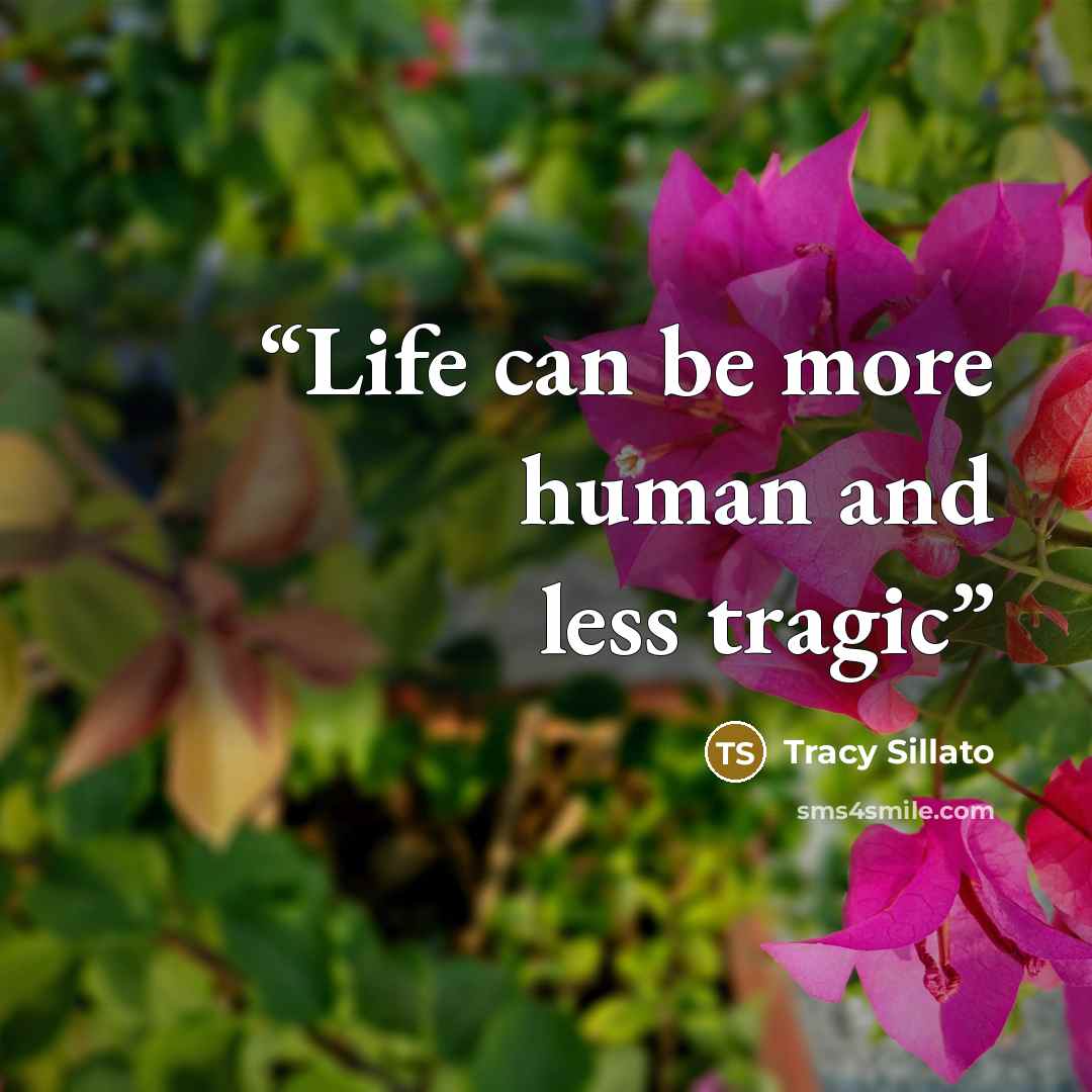 “Life can be more human and less tragic” quote by Tracy Sillato