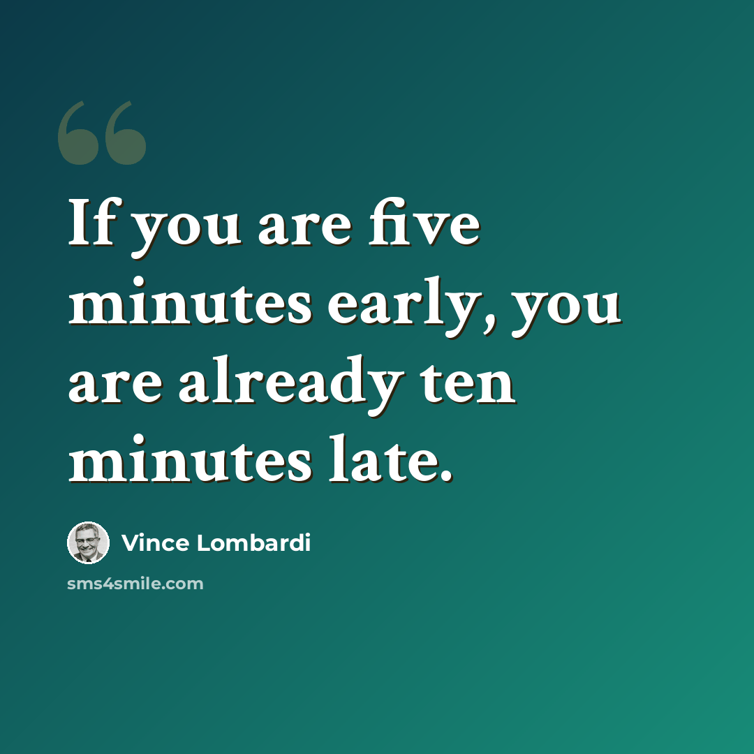 “If you are five minutes early, you are already ten minutes late.” quote by Vince Lombardi