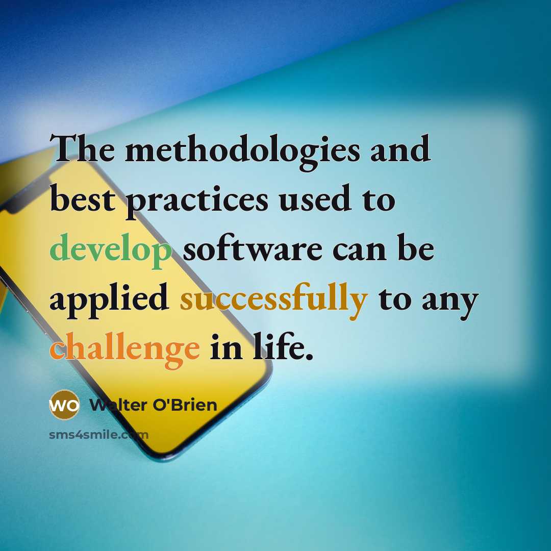 “The methodologies and best practices used to develop software can be applied successfully to any challenge in life.” quote by Walter O'Brien