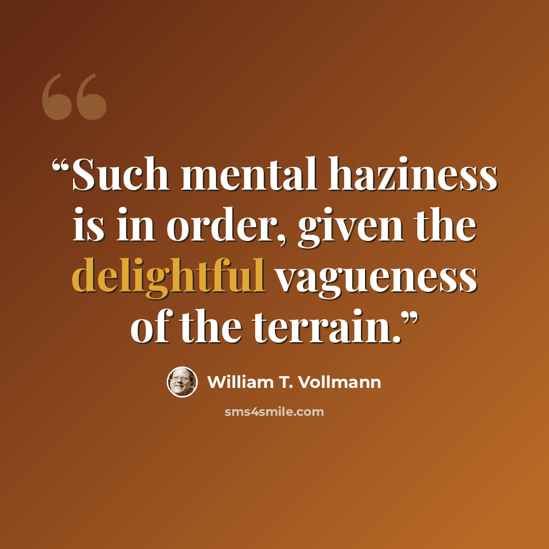 “Such mental haziness is in order, given the delightful vagueness of the terrain.” quote by William T. Vollmann