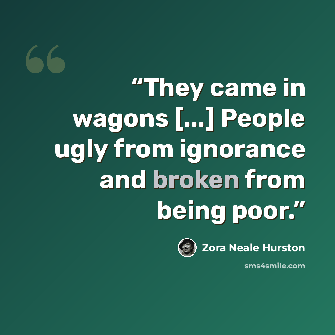 “They came in wagons [...] People ugly from ignorance and broken from being poor.” quote by Zora Neale Hurston