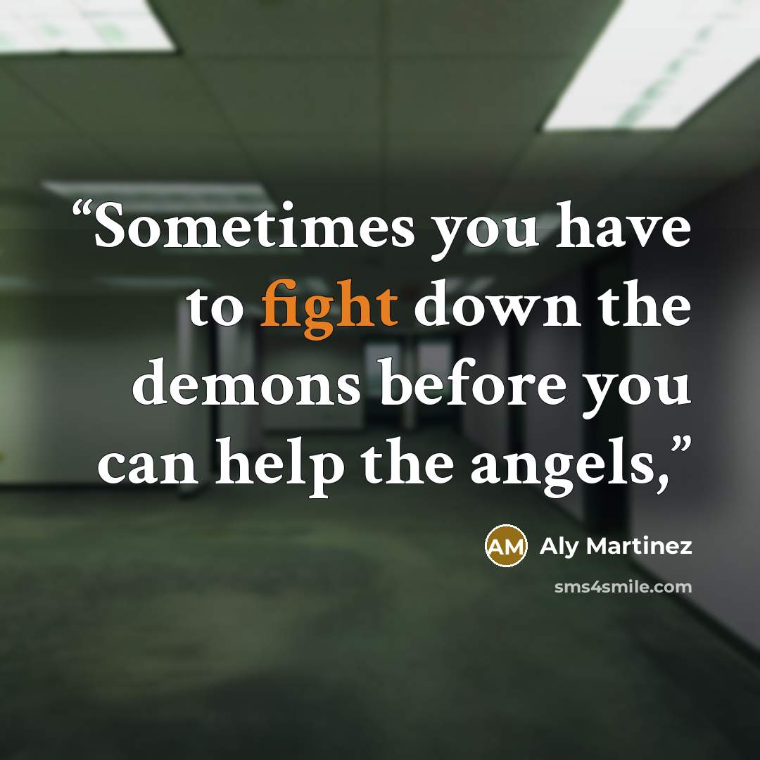 “Sometimes you have to fight down the demons before you can help the angels,” quote by Aly Martinez
