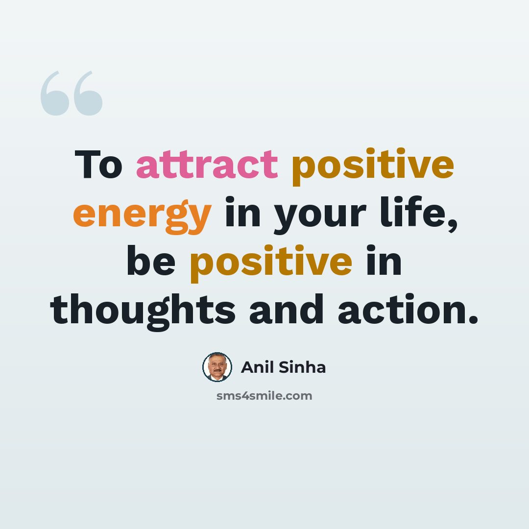“To attract positive energy in your life, be positive in thoughts and action.” quote by Anil Sinha
