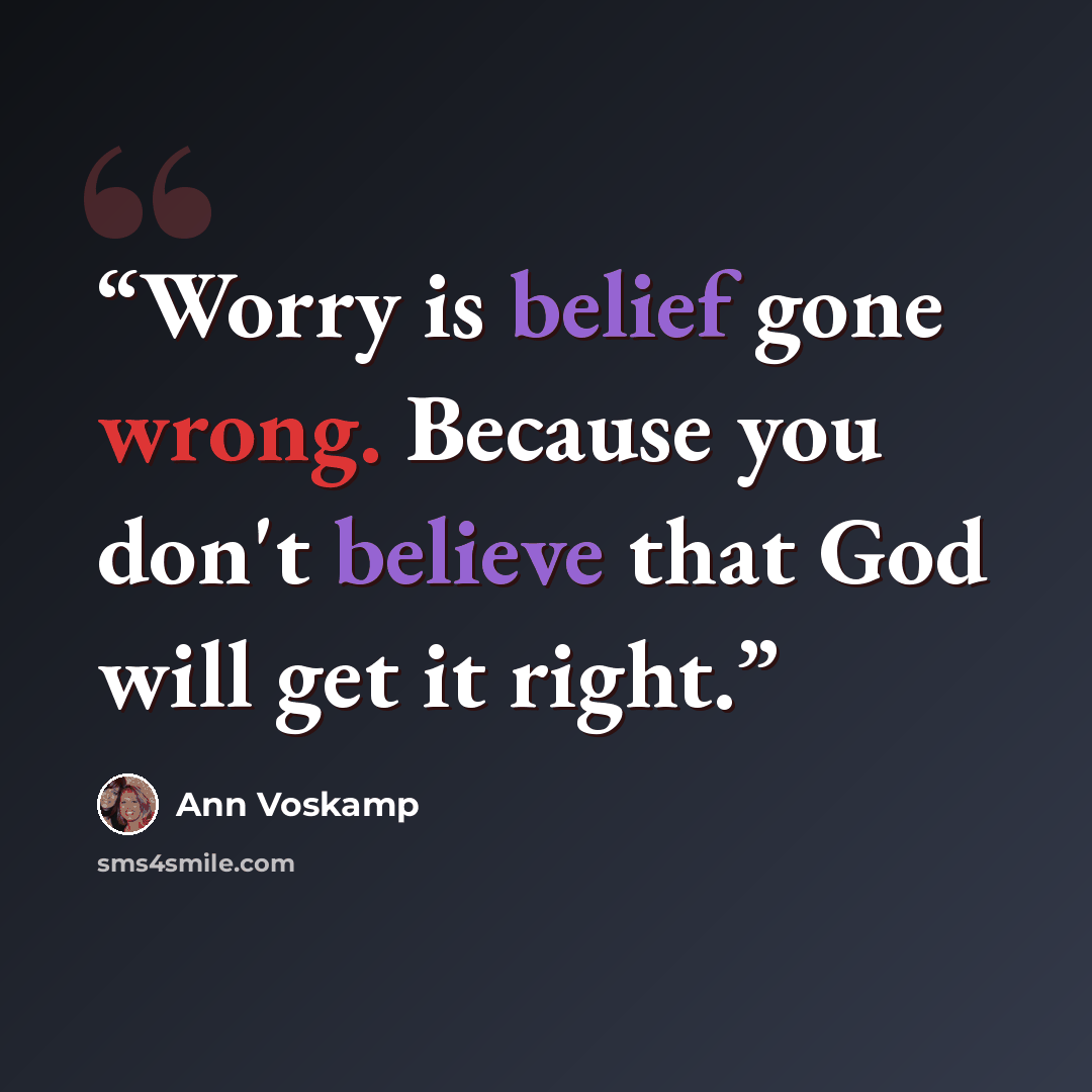 “Worry is belief gone wrong. Because you don't believe that God will get it right.” quote by Ann Voskamp