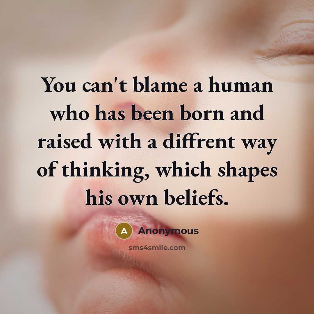 “You can't blame a human who has been born and raised with a diffrent way of thinking, which shapes his own beliefs.” quote by Anonymous
