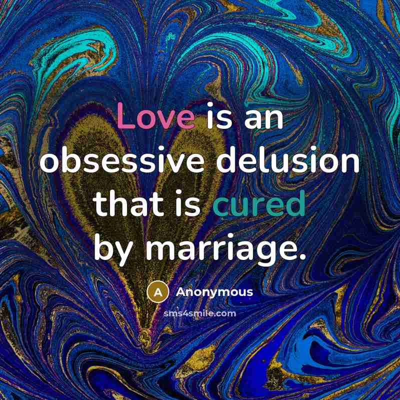“Love is an obsessive delusion that is cured by marriage.” quote by Anonymous