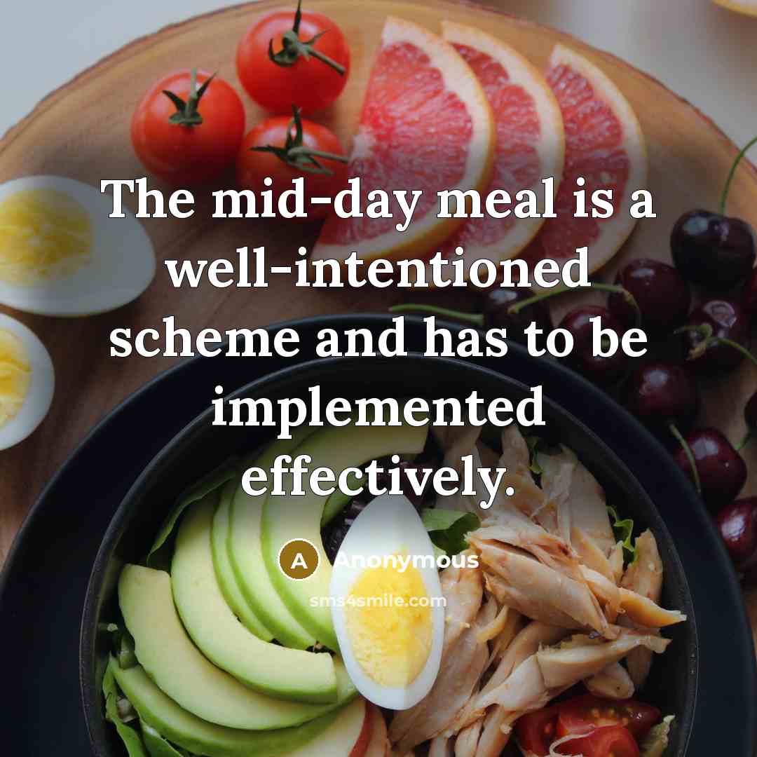 “The mid-day meal is a well-intentioned scheme and has to be implemented effectively.” quote by Anonymous