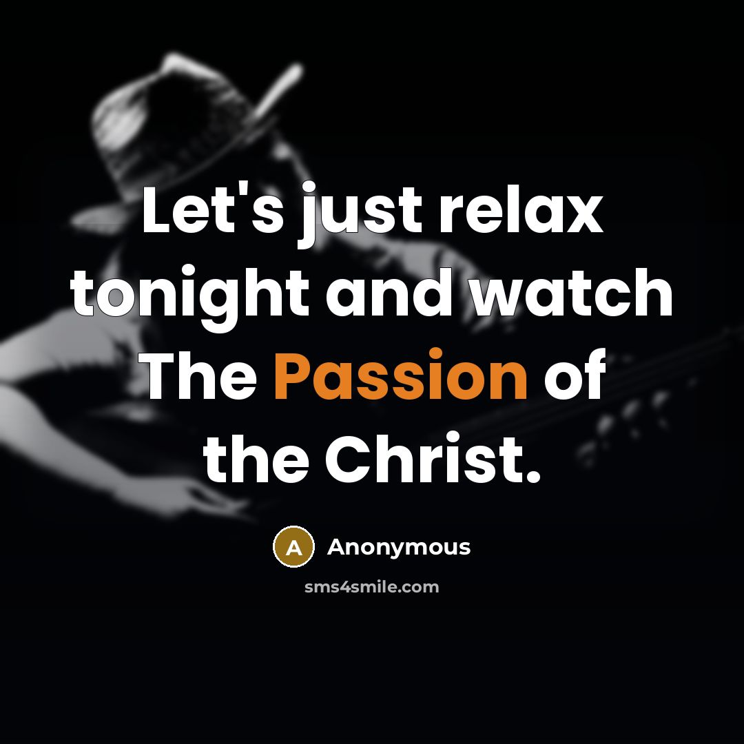 “Let's just relax tonight and watch The Passion of the Christ.” quote by Anonymous