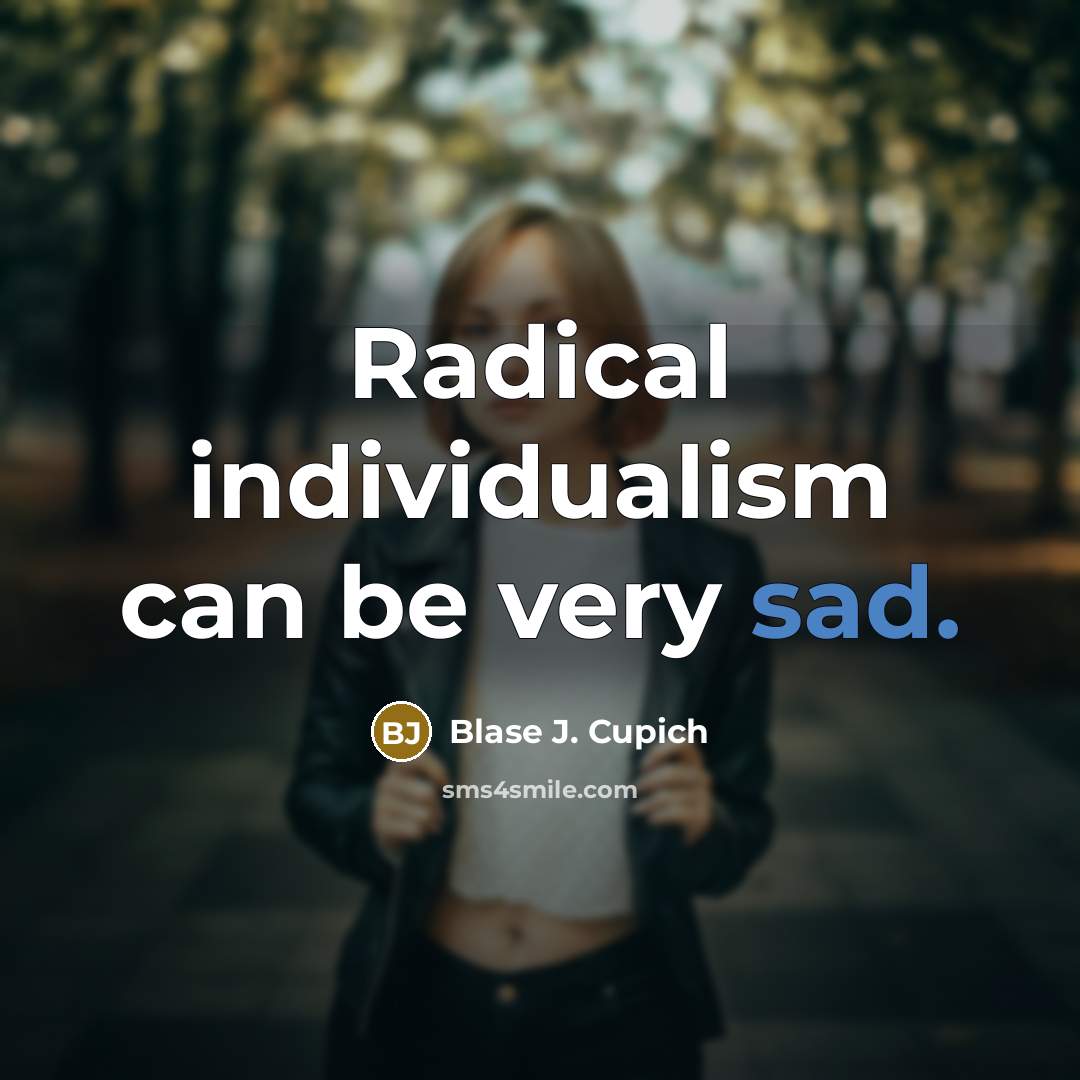 “Radical individualism can be very sad.” quote by Blase J. Cupich