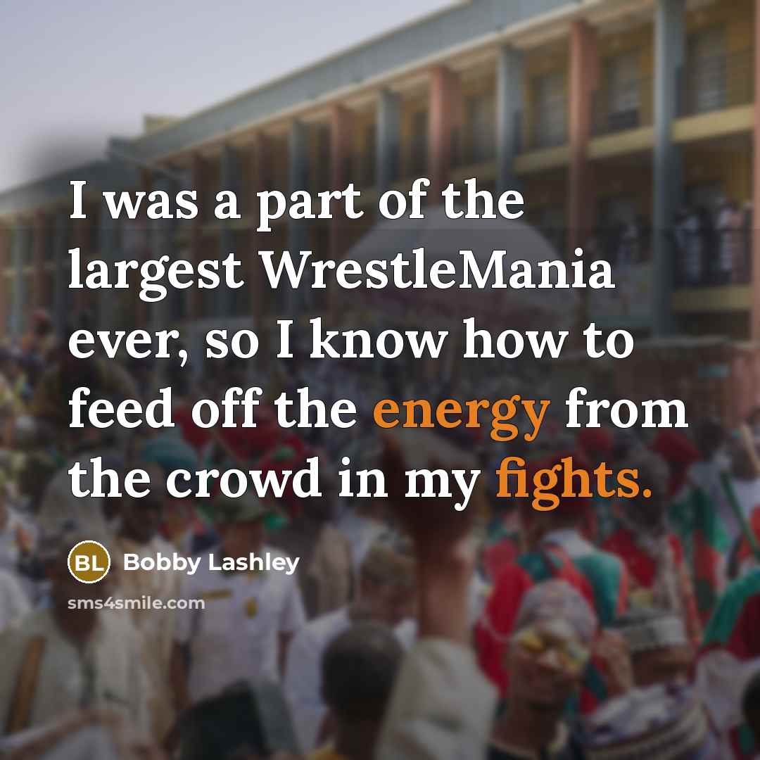 “I was a part of the largest WrestleMania ever, so I know how to feed off the energy from the crowd in my fights.” quote by Bobby Lashley