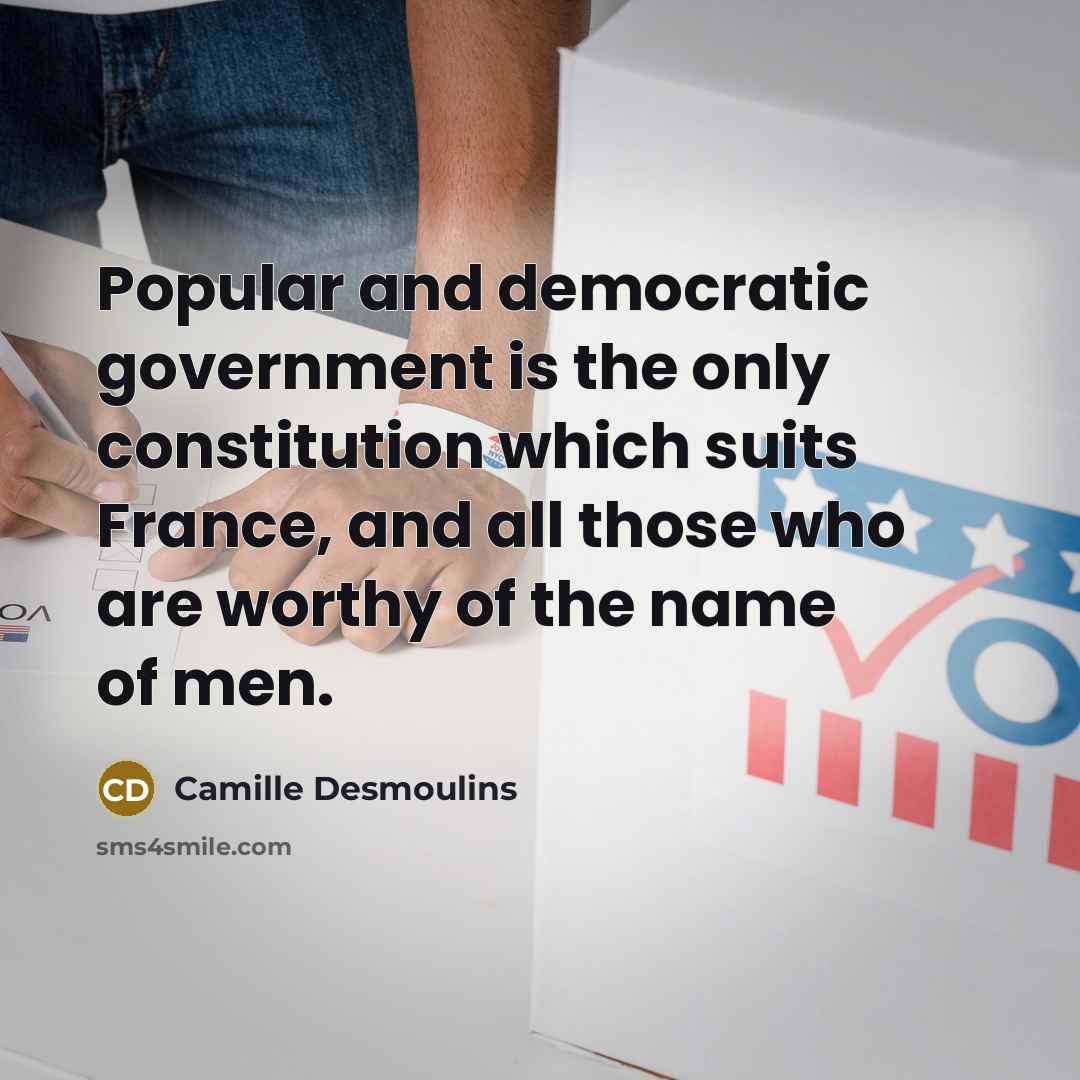 “Popular and democratic government is the only constitution which suits France, and all those who are worthy of the name of men.” quote by Camille Desmoulins