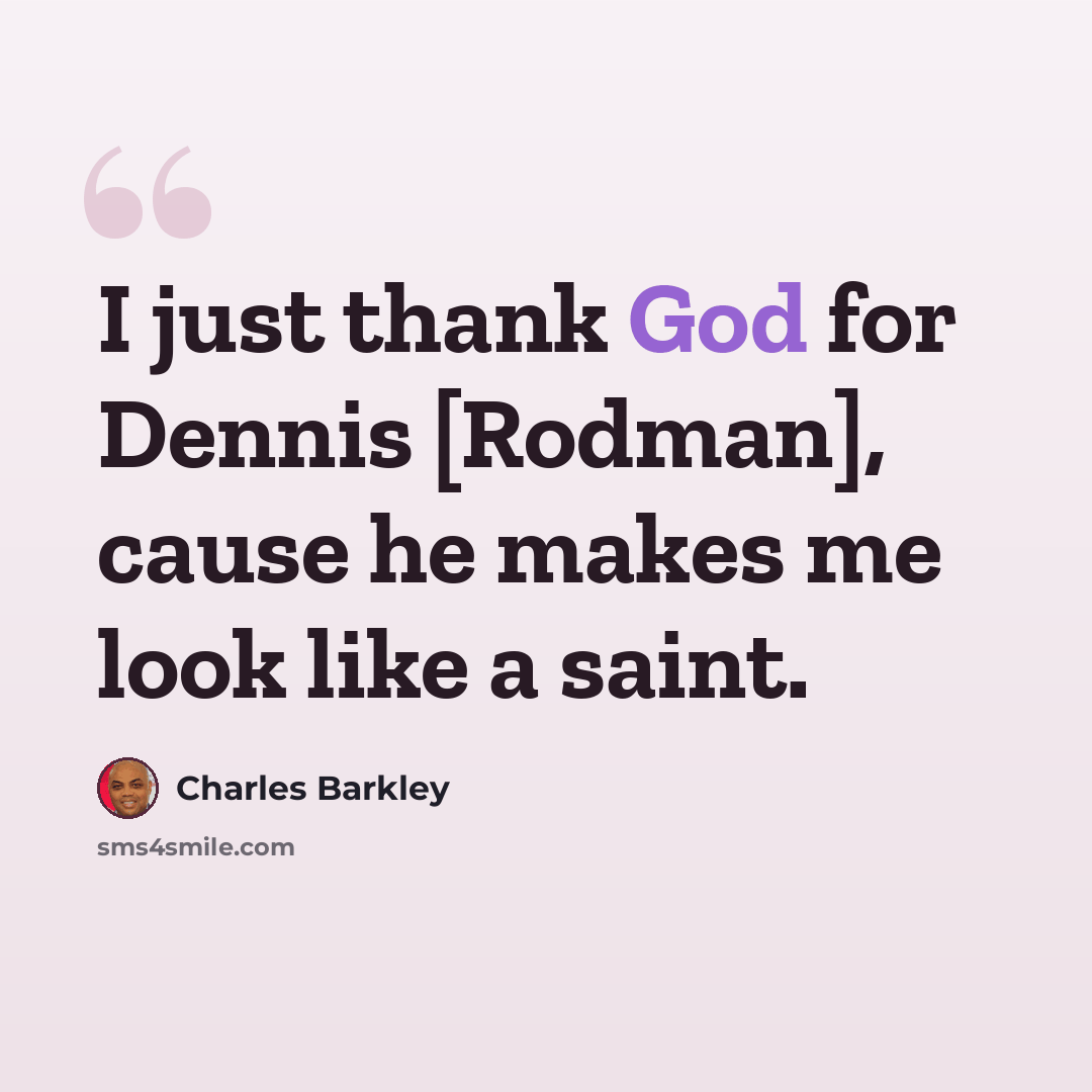 “I just thank God for Dennis [Rodman], cause he makes me look like a saint.” quote by Charles Barkley