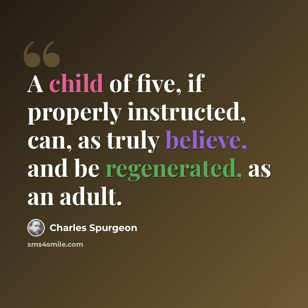 “A child of five, if properly instructed, can, as truly believe, and be regenerated, as an adult.” quote by Charles Spurgeon
