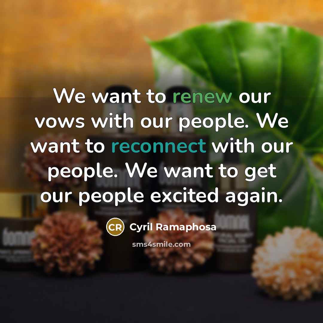 “We want to renew our vows with our people. We want to reconnect with our people. We want to get our people excited again.” quote by Cyril Ramaphosa