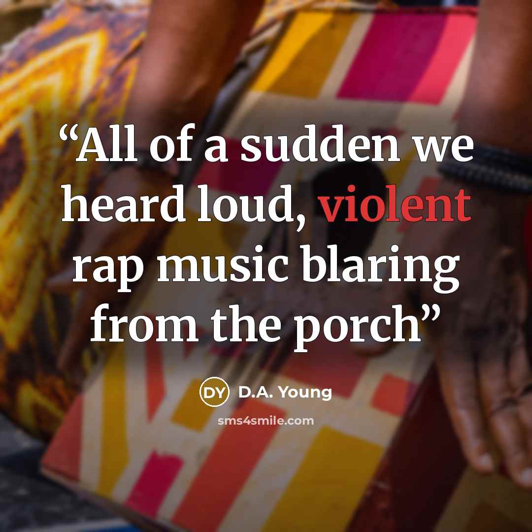 “All of a sudden we heard loud, violent rap music blaring from the porch” quote by D.A. Young