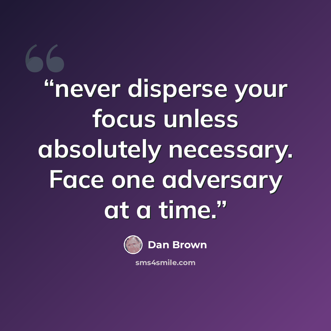 “never disperse your focus unless absolutely necessary. Face one adversary at a time.” quote by dan brown