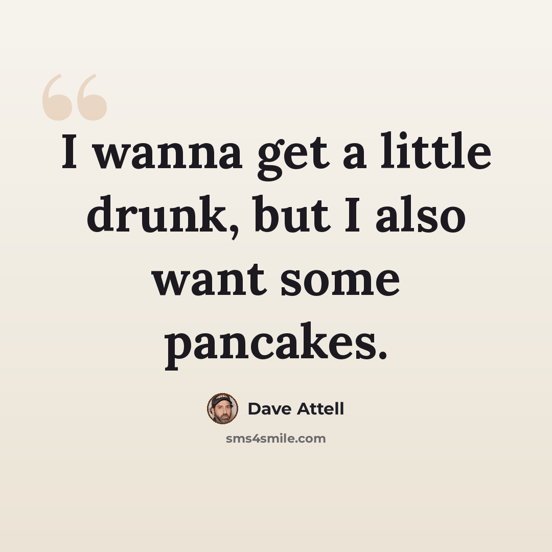 “I wanna get a little drunk, but I also want some pancakes.” quote by Dave Attell