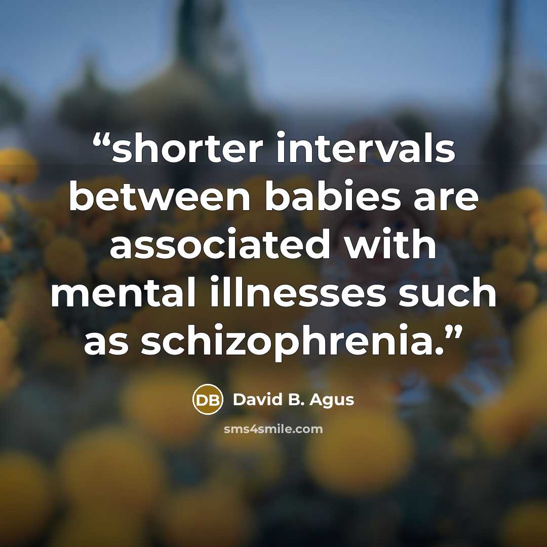 “shorter intervals between babies are associated with mental illnesses such as schizophrenia.” quote by David B. Agus