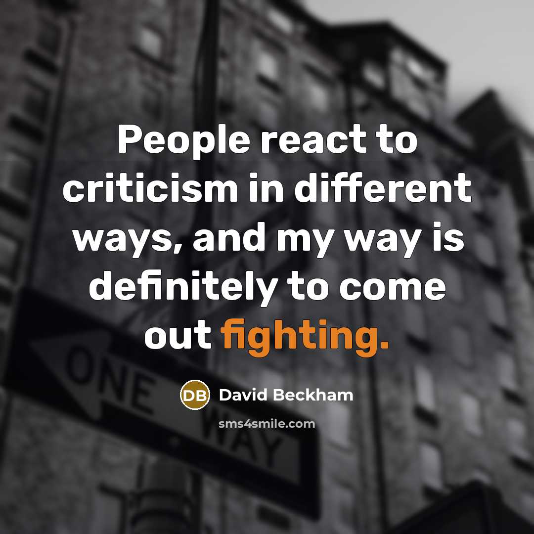 “People react to criticism in different ways, and my way is definitely to come out fighting.” quote by David Beckham