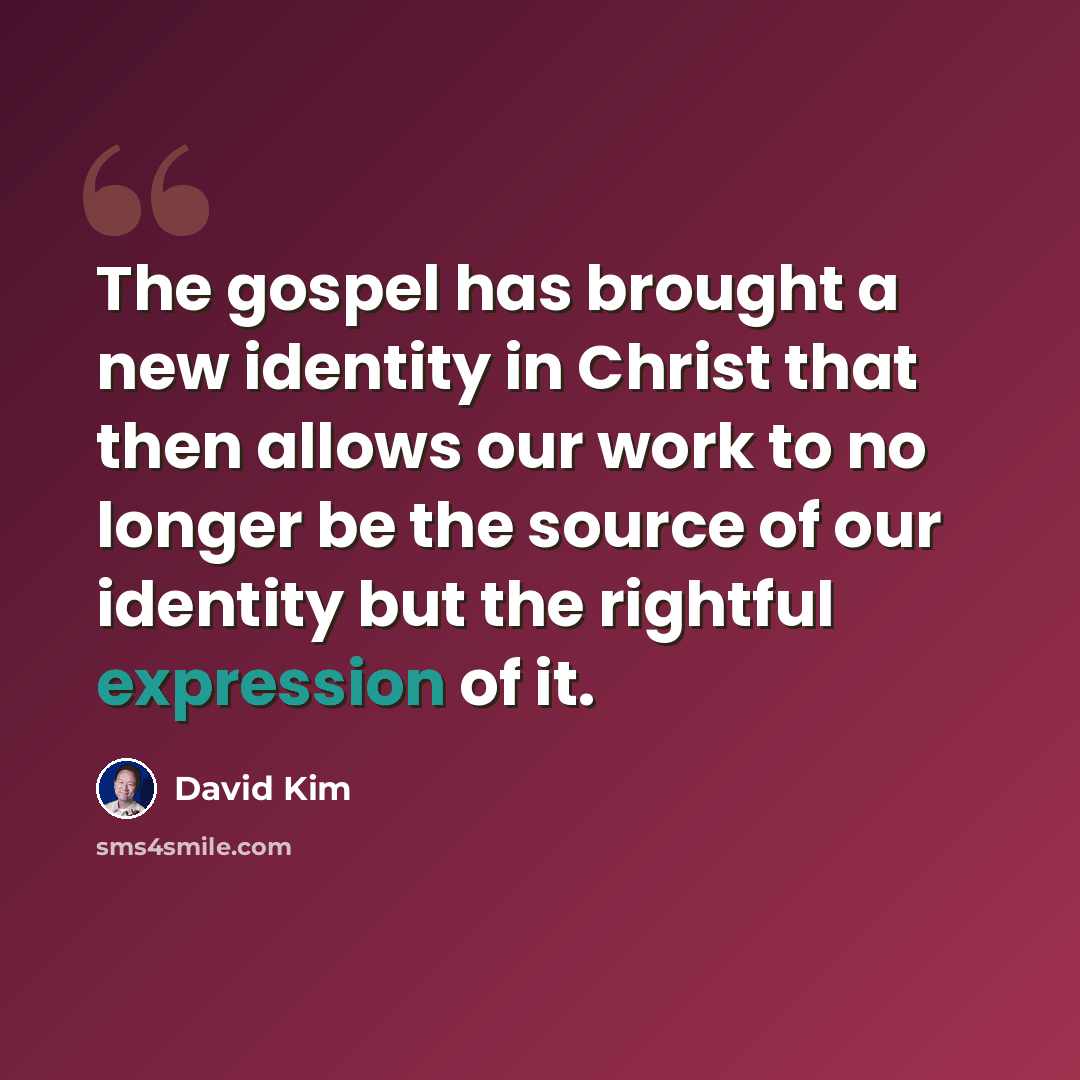 “The gospel has brought a new identity in Christ that then allows our work to no longer be the source of our identity but the rightful expression of it.” quote by David Kim