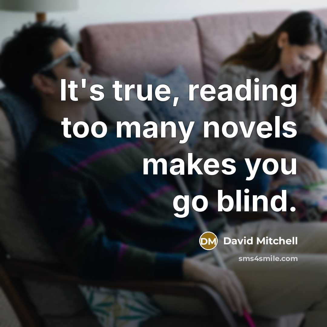 “It's true, reading too many novels makes you go blind.” quote by David Mitchell