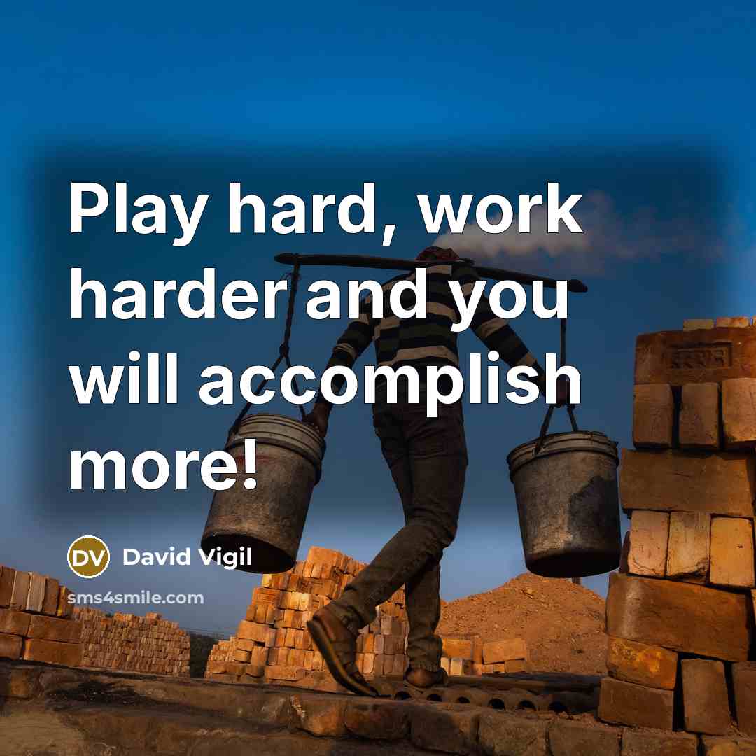 “Play hard, work harder and you will accomplish more!” quote by David Vigil
