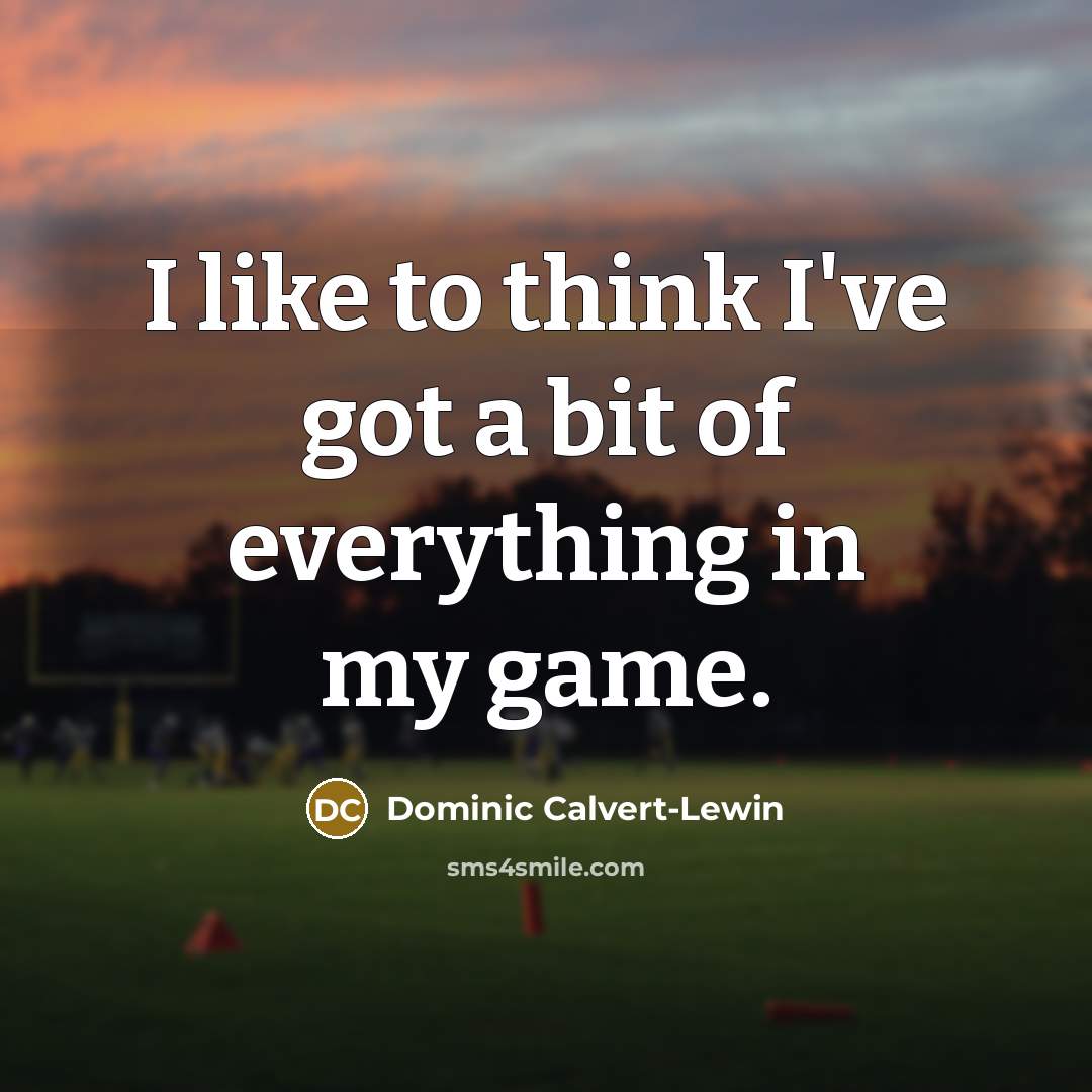 “I like to think I've got a bit of everything in my game.” quote by Dominic Calvert-Lewin