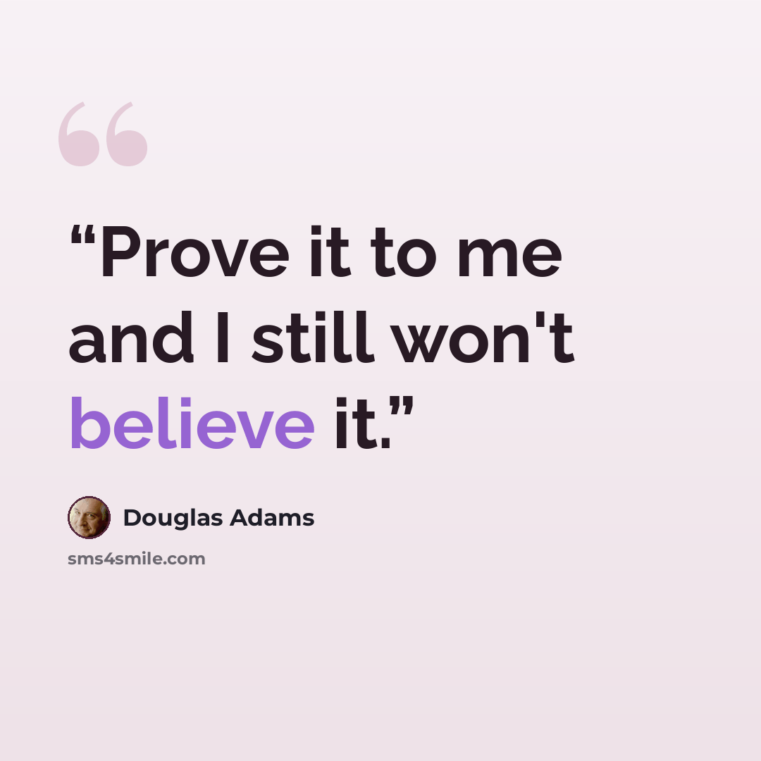 “Prove it to me and I still won't believe it.” quote by Douglas Adams