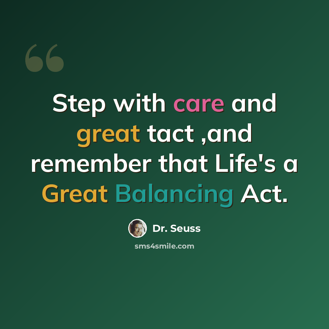 “Step with care and great tact ,and remember that Life's a Great Balancing Act.” quote by Dr. Seuss