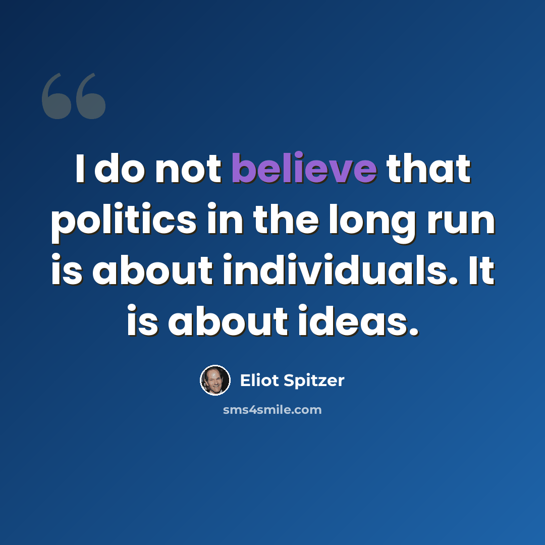 “I do not believe that politics in the long run is about individuals. It is about ideas.” quote by Eliot Spitzer