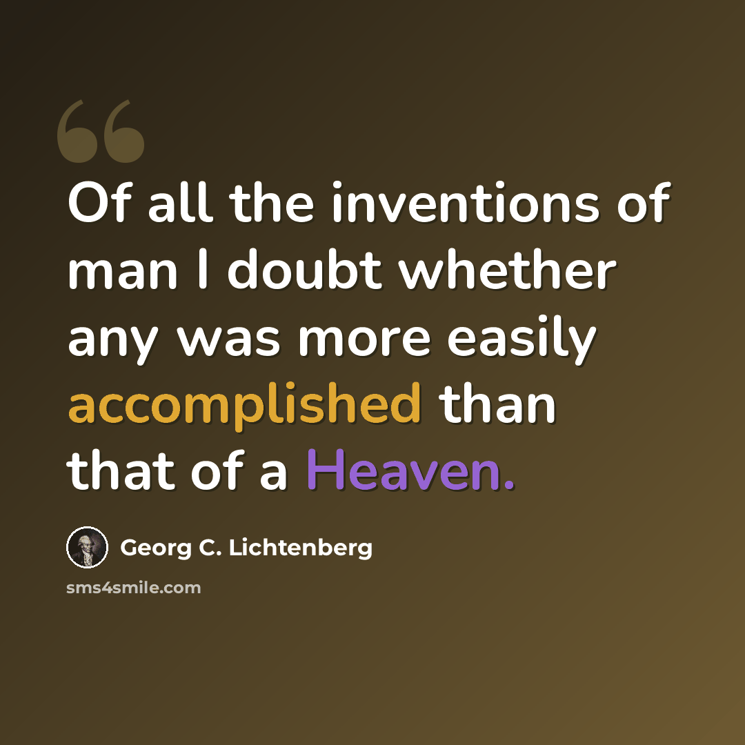 “Of all the inventions of man I doubt whether any was more easily accomplished than that of a Heaven.” quote by Georg C. Lichtenberg