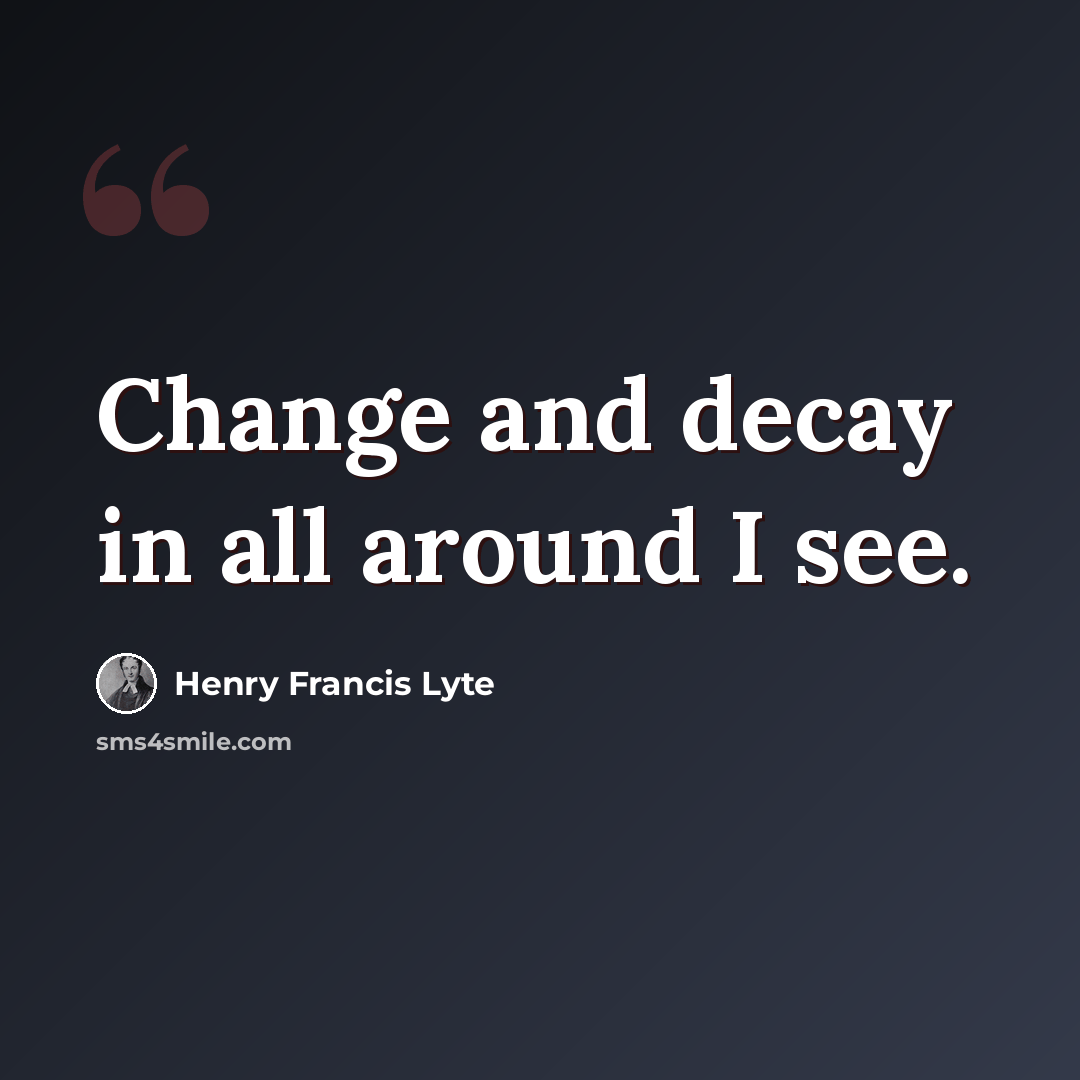 “Change and decay in all around I see.” quote by Henry Francis Lyte