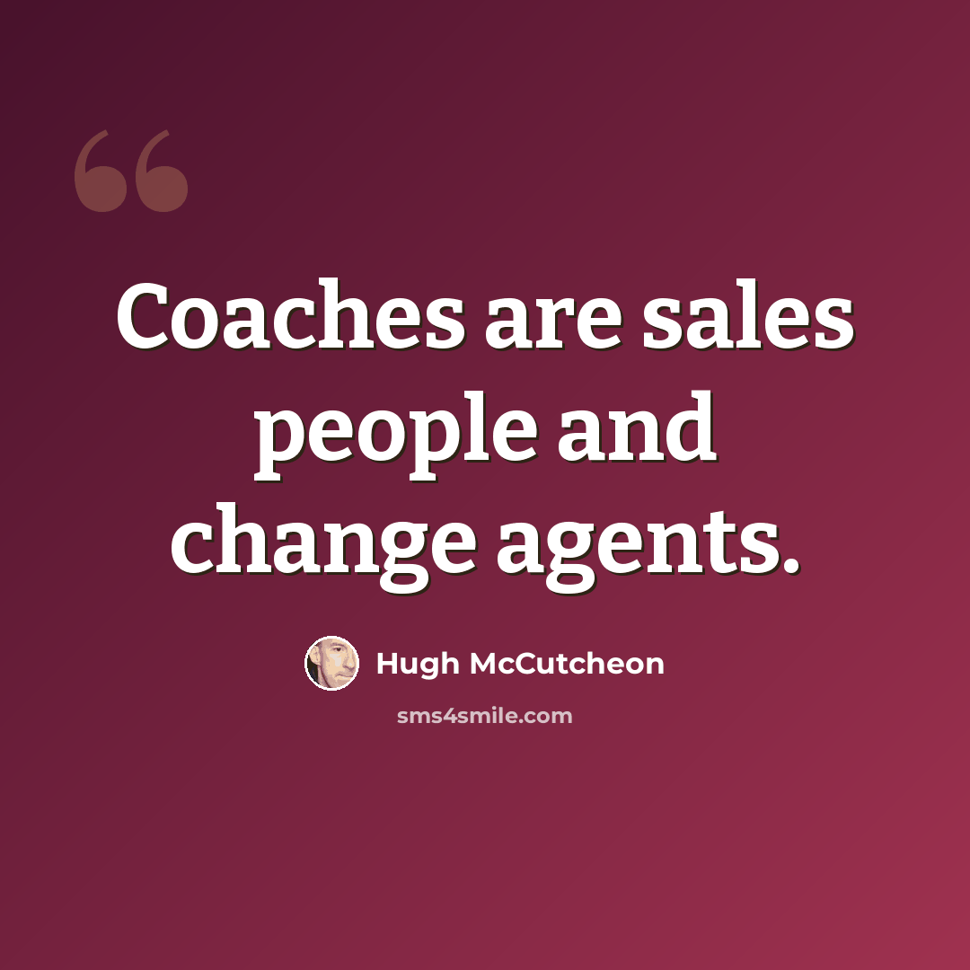 “Coaches are sales people and change agents.” quote by Hugh McCutcheon