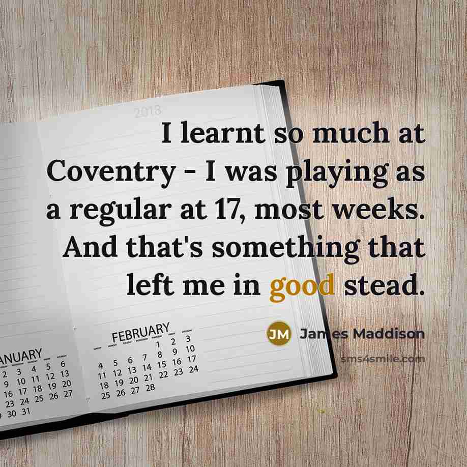 “I learnt so much at Coventry - I was playing as a regular at 17, most weeks. And that's something that left me in good stead.” quote by James Maddison