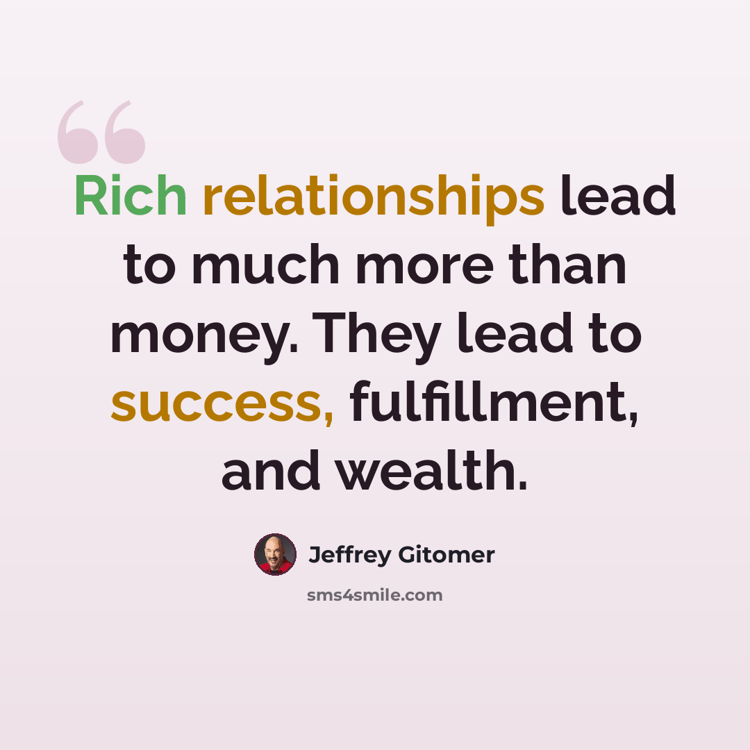 “Rich relationships lead to much more than money. They lead to success, fulfillment, and wealth.” quote by Jeffrey Gitomer