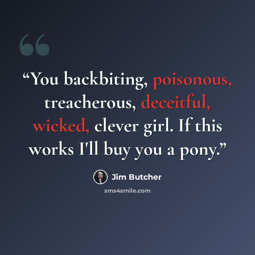“You backbiting, poisonous, treacherous, deceitful, wicked, clever girl. If this works I'll buy you a pony.” quote by Jim Butcher