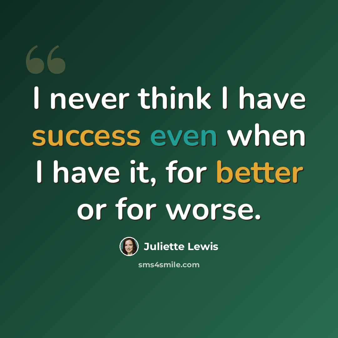 “I never think I have success even when I have it, for better or for worse.” quote by Juliette Lewis