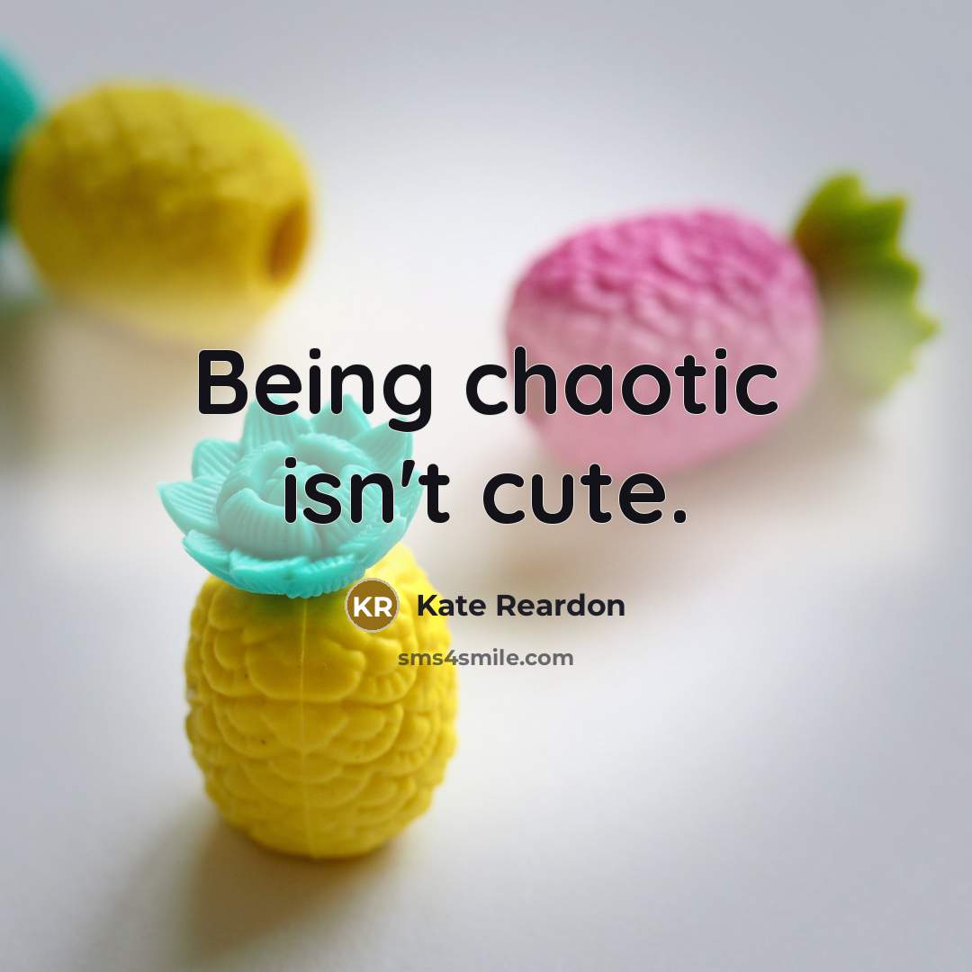 “Being chaotic isn't cute.” quote by Kate Reardon