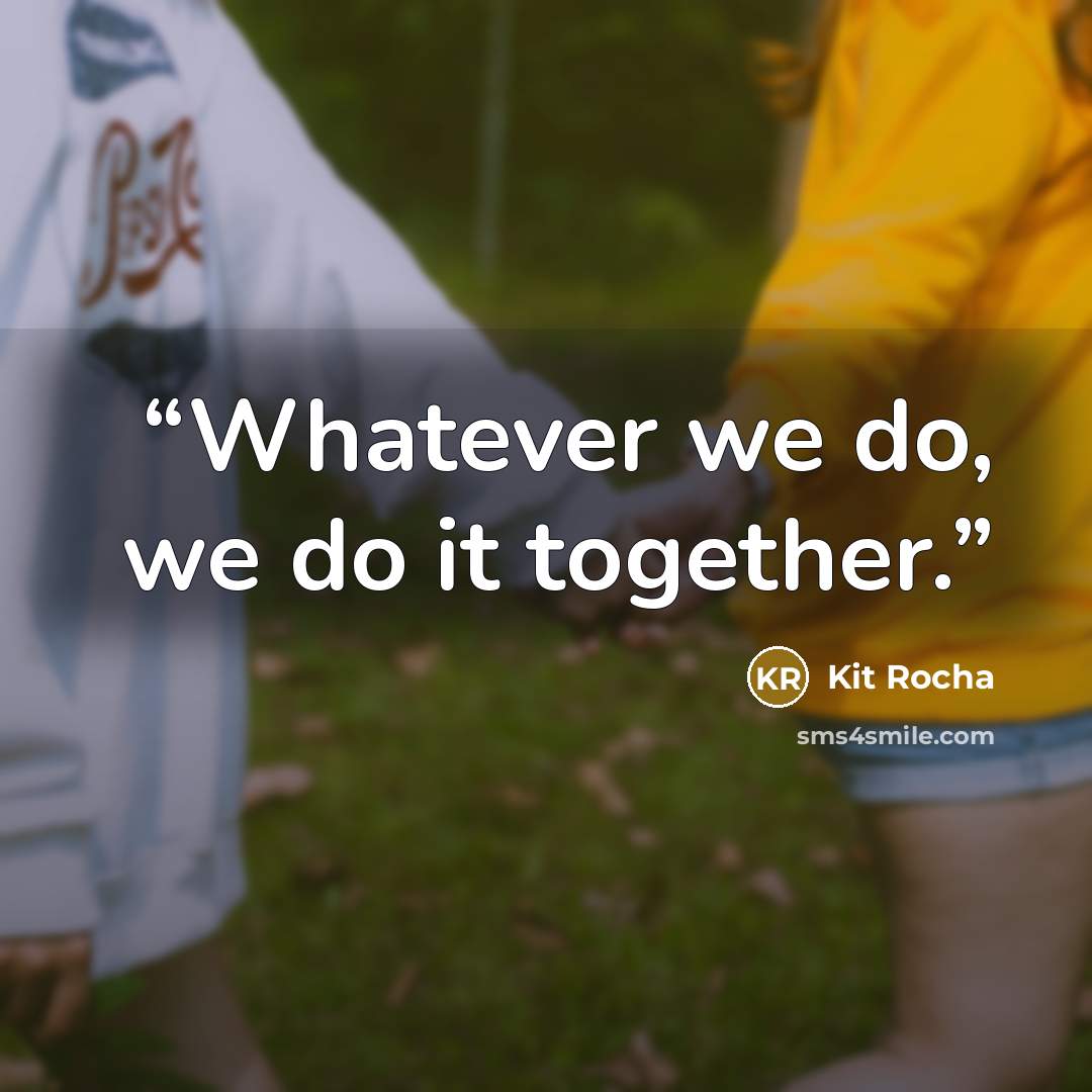 “Whatever we do, we do it together.” quote by Kit Rocha