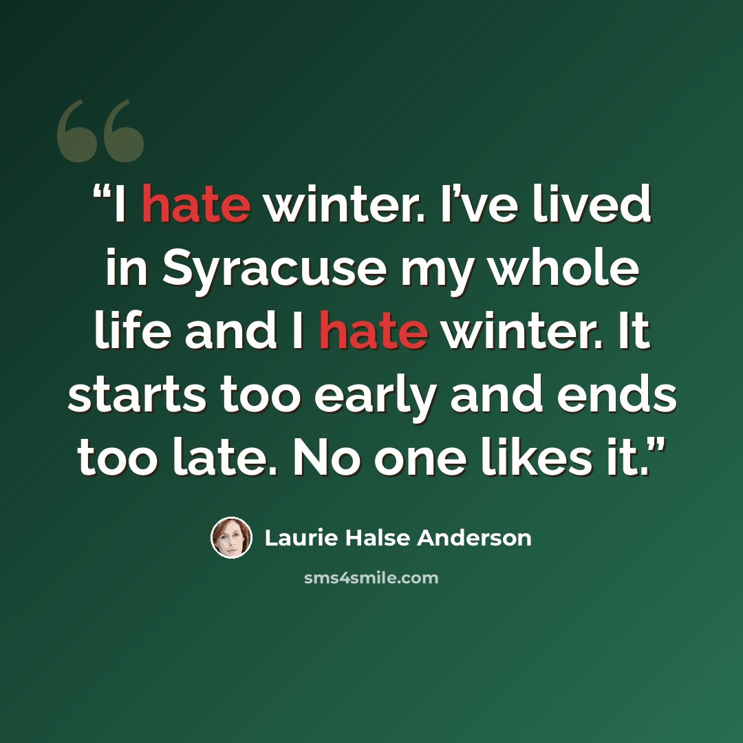 “I hate winter. I’ve lived in Syracuse my whole life and I hate winter. It starts too early and ends too late. No one likes it.” quote by Laurie Halse Anderson