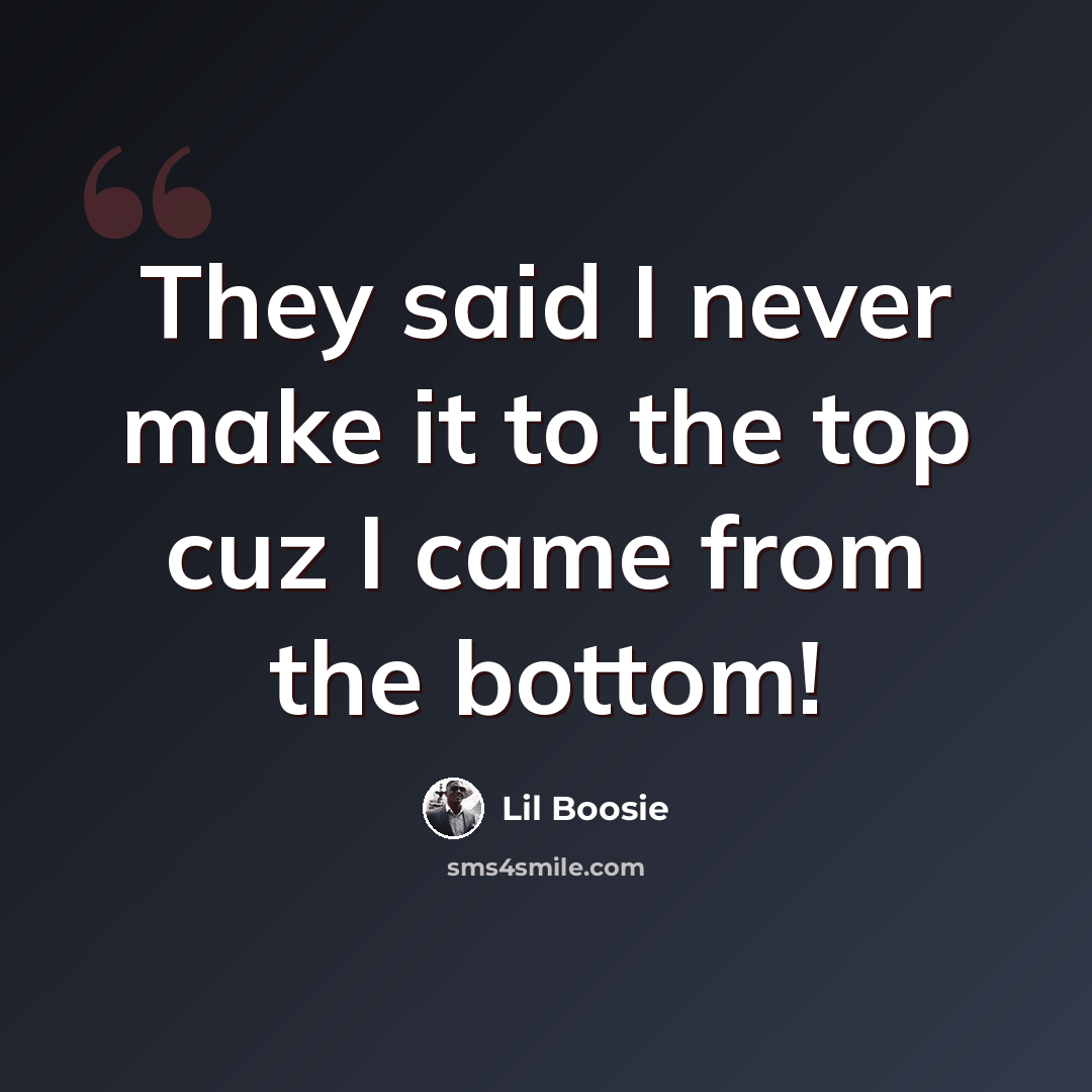 “They said I never make it to the top cuz I came from the bottom!” quote by Lil Boosie