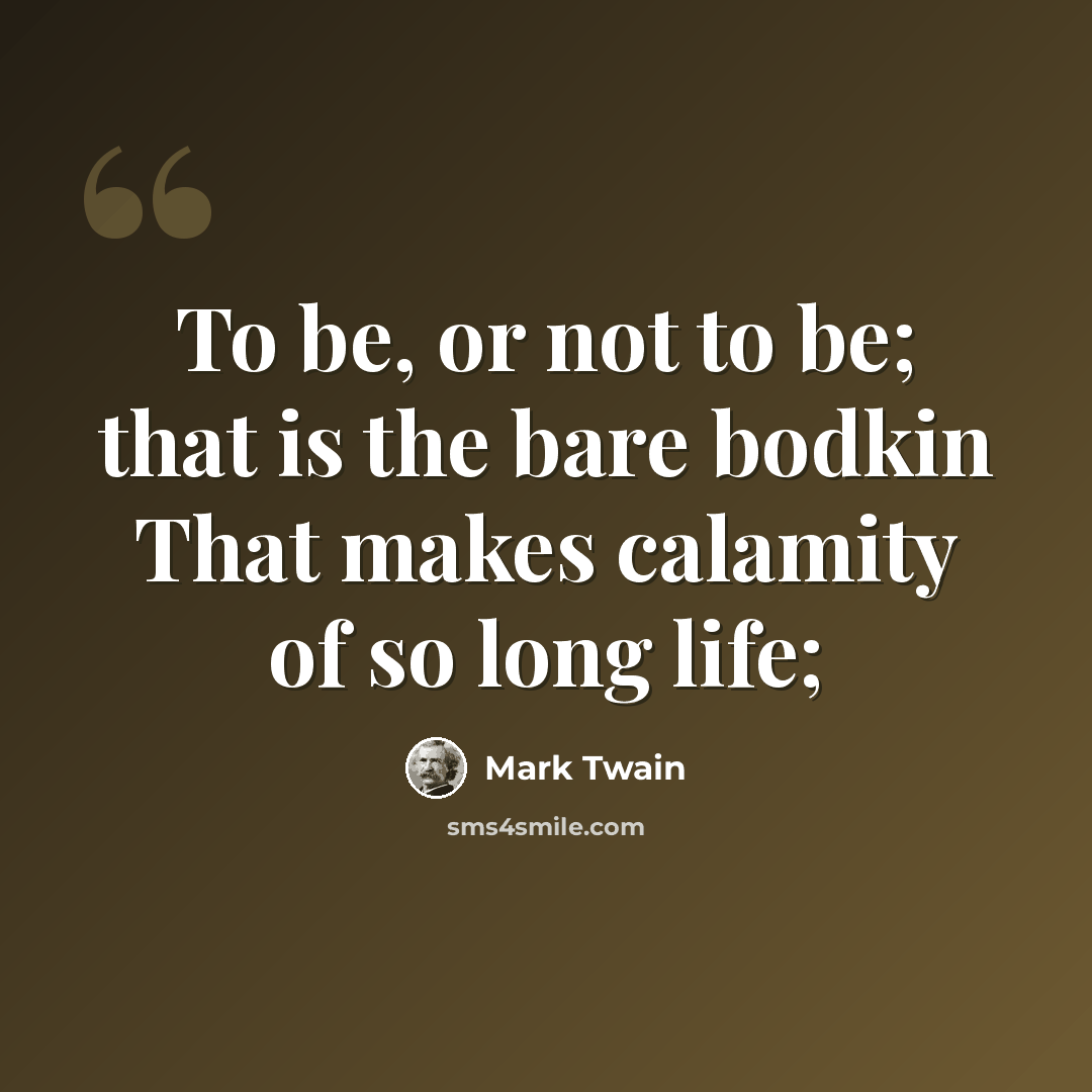 “To be, or not to be; that is the bare bodkin That makes calamity of so long life;” quote by Mark Twain