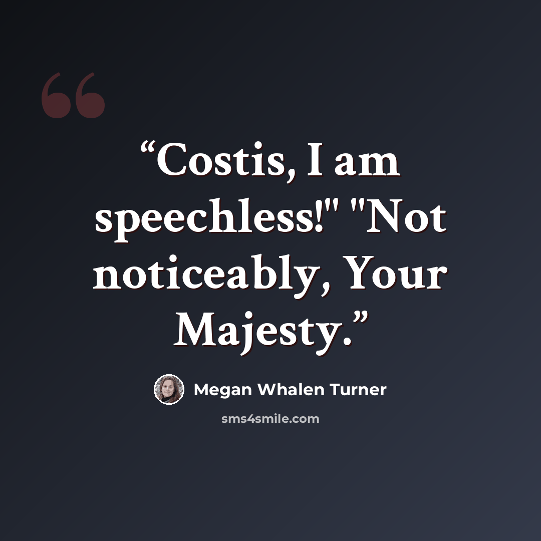 “Costis, I am speechless!" "Not noticeably, Your Majesty.” quote by Megan Whalen Turner