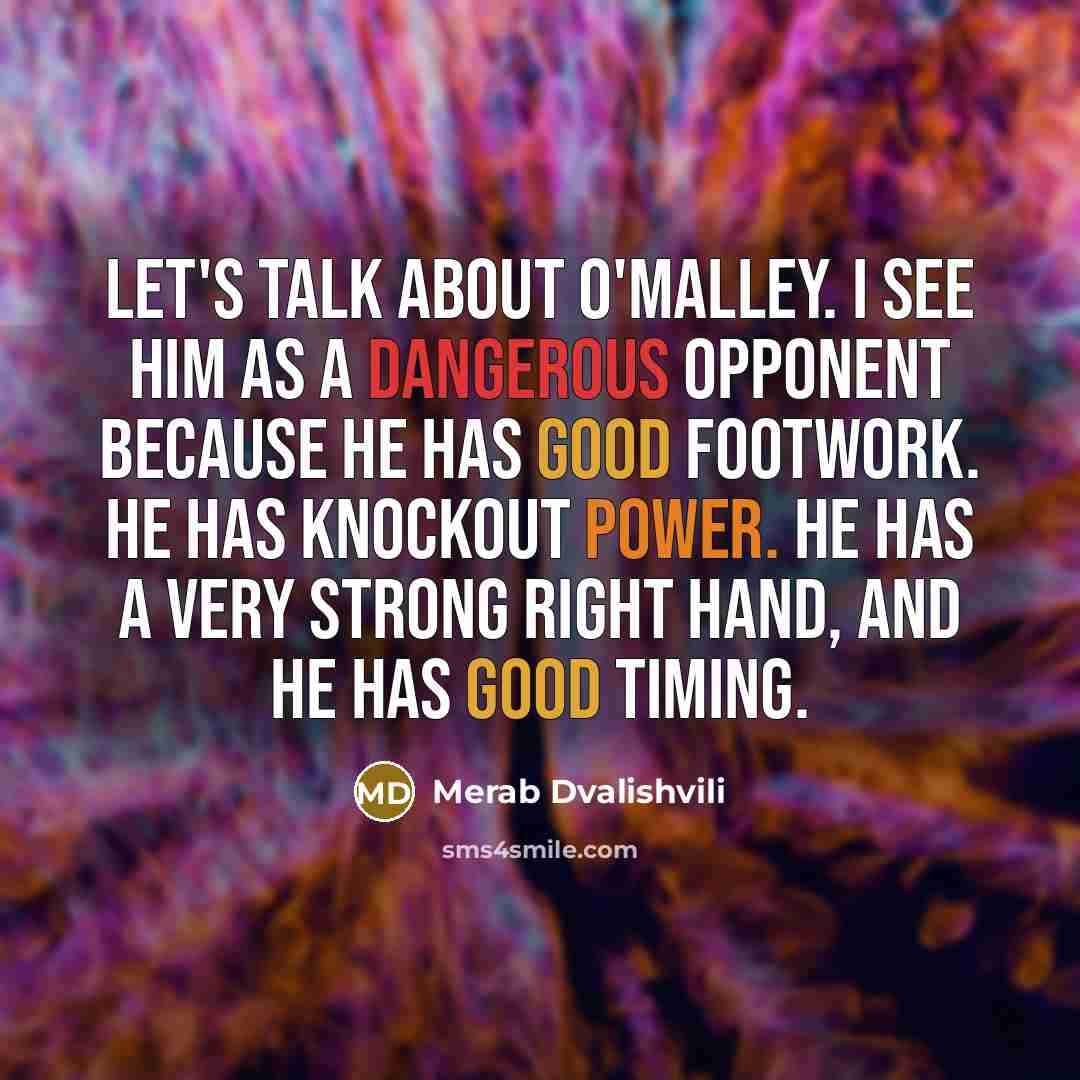 “Let's talk about O'Malley. I see him as a dangerous opponent because he has good footwork. He has knockout power. He has a very strong right hand, and he has good timing.” quote by Merab Dvalishvili