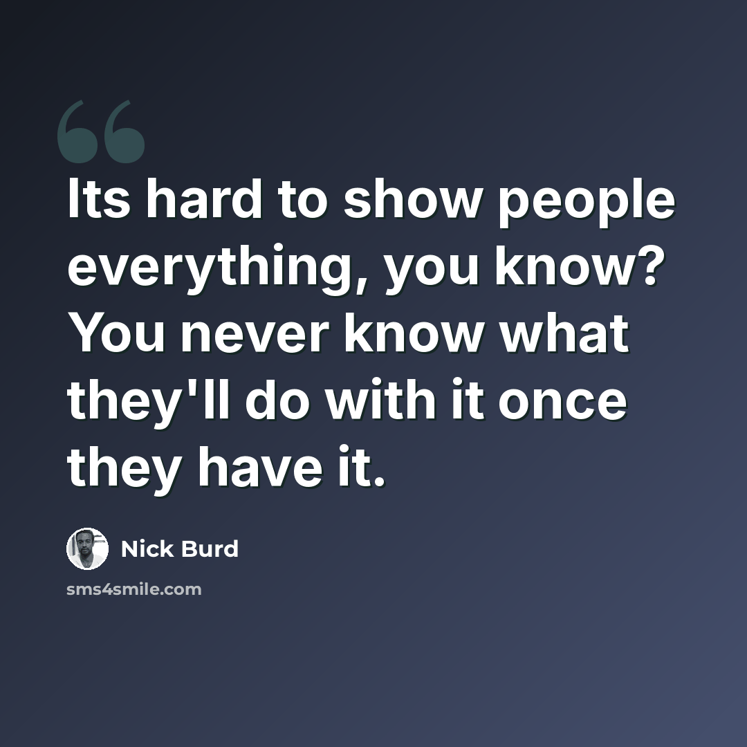 “Its hard to show people everything, you know? You never know what they'll do with it once they have it.” quote by Nick Burd