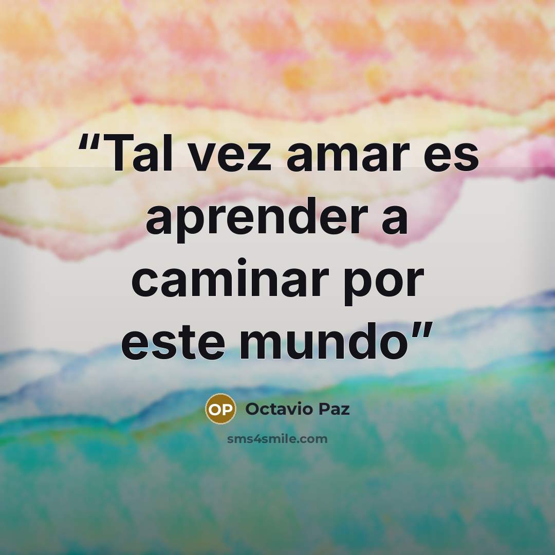“Tal vez amar es aprender a caminar por este mundo” quote by Octavio Paz
